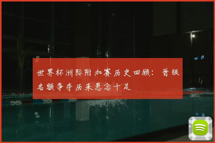 世界杯洲际附加赛历史回顾：晋级名额争夺历来悬念十足