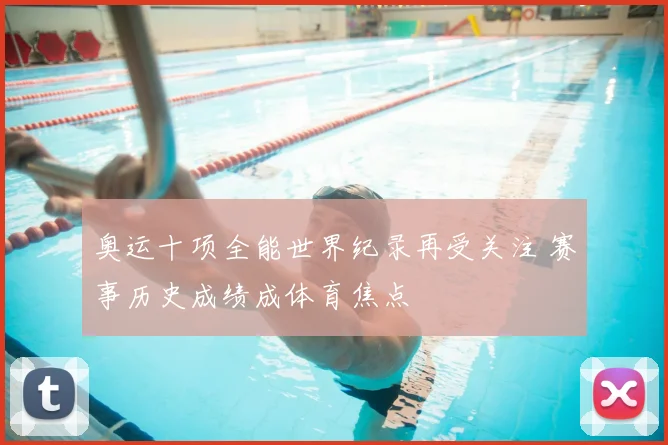奥运十项全能世界纪录再受关注 赛事历史成绩成体育焦点
