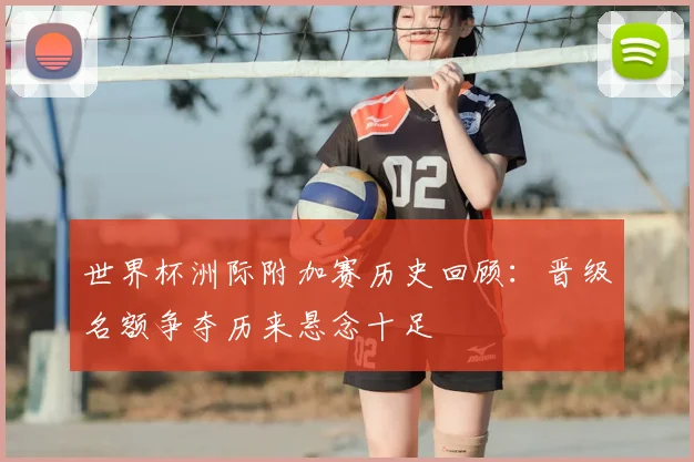 世界杯洲际附加赛历史回顾：晋级名额争夺历来悬念十足