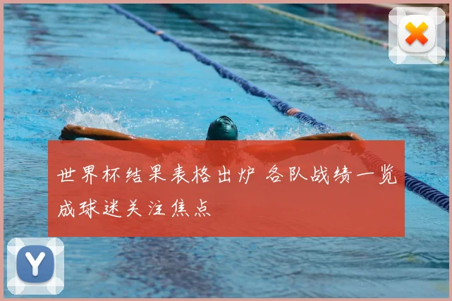 世界杯结果表格出炉 各队战绩一览成球迷关注焦点