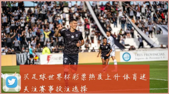 买足球世界杯彩票热度上升 体育迷关注赛事投注选择