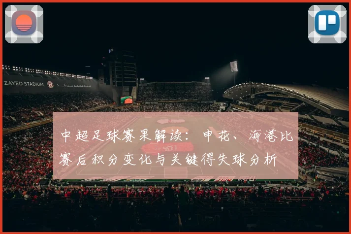 中超足球赛果解读：申花、海港比赛后积分变化与关键得失球分析