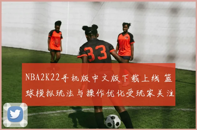 NBA2K22手机版中文版下载上线 篮球模拟玩法与操作优化受玩家关注