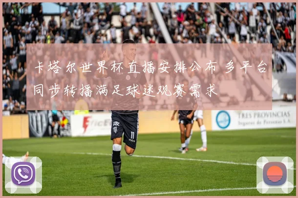 卡塔尔世界杯直播安排公布 多平台同步转播满足球迷观赛需求