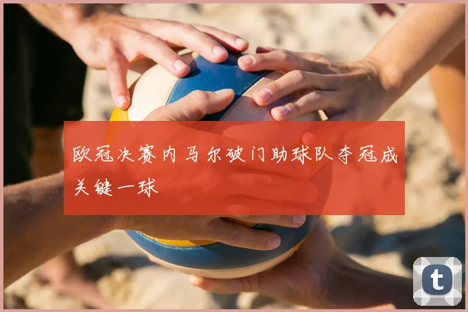 欧冠决赛内马尔破门助球队夺冠成关键一球