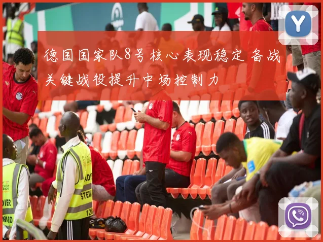 德国国家队8号核心表现稳定 备战关键战役提升中场控制力