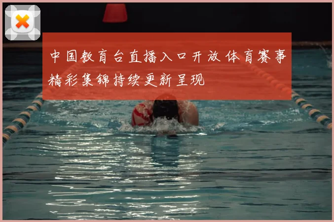 中国教育台直播入口开放 体育赛事精彩集锦持续更新呈现