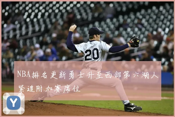 NBA排名更新勇士升至西部第六湖人紧追附加赛席位