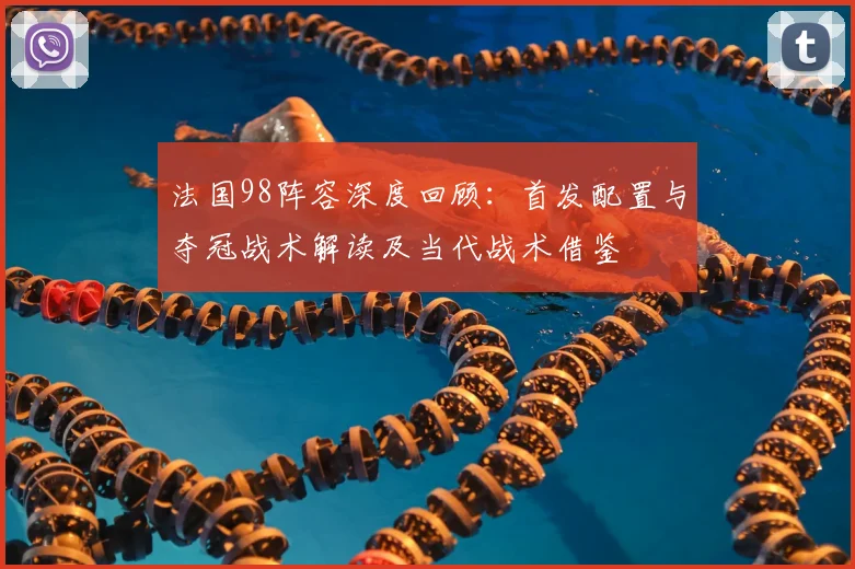 法国98阵容深度回顾:首发配置与夺冠战术解读及当代战术借鉴