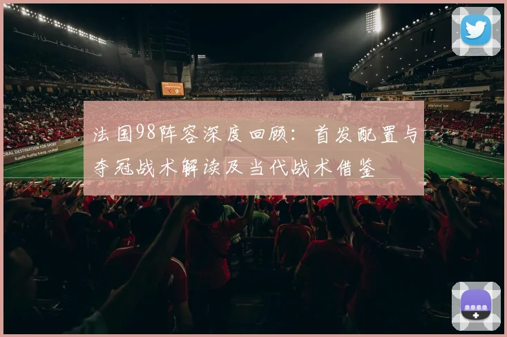 法国98阵容深度回顾：首发配置与夺冠战术解读及当代战术借鉴