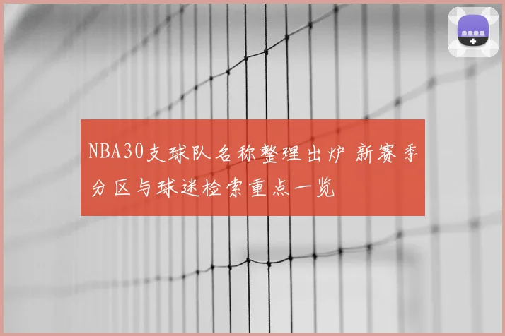NBA30支球队名称整理出炉 新赛季分区与球迷检索重点一览