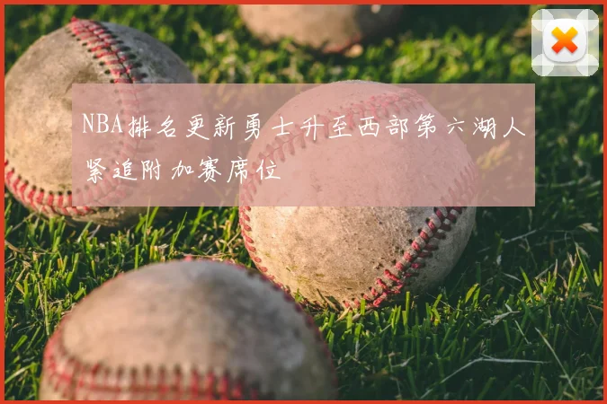 NBA排名更新勇士升至西部第六湖人紧追附加赛席位