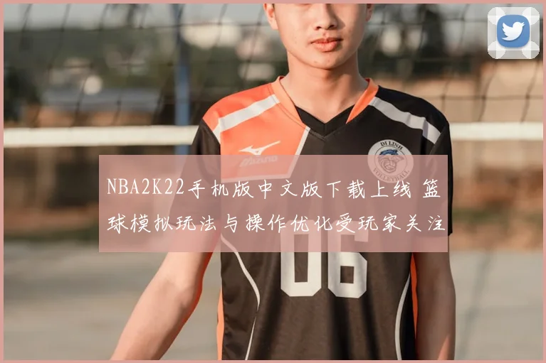 NBA2K22手机版中文版下载上线 篮球模拟玩法与操作优化受玩家关注