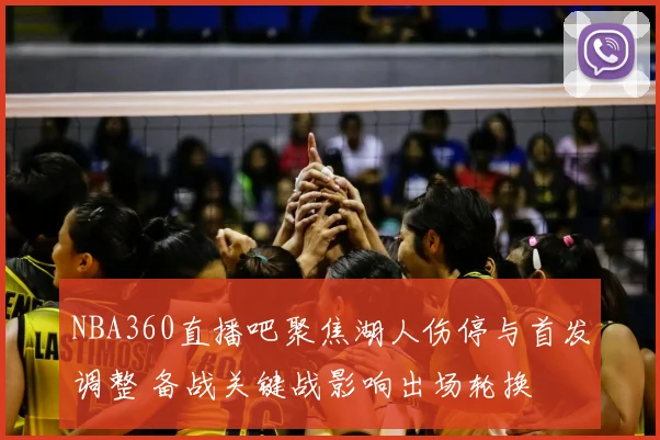 NBA360直播吧聚焦湖人伤停与首发调整 备战关键战影响出场轮换