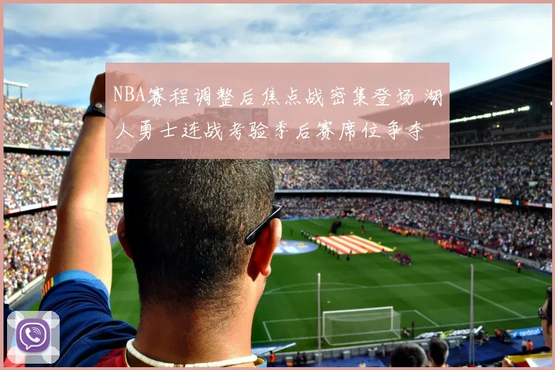 NBA赛程调整后焦点战密集登场 湖人勇士连战考验季后赛席位争夺