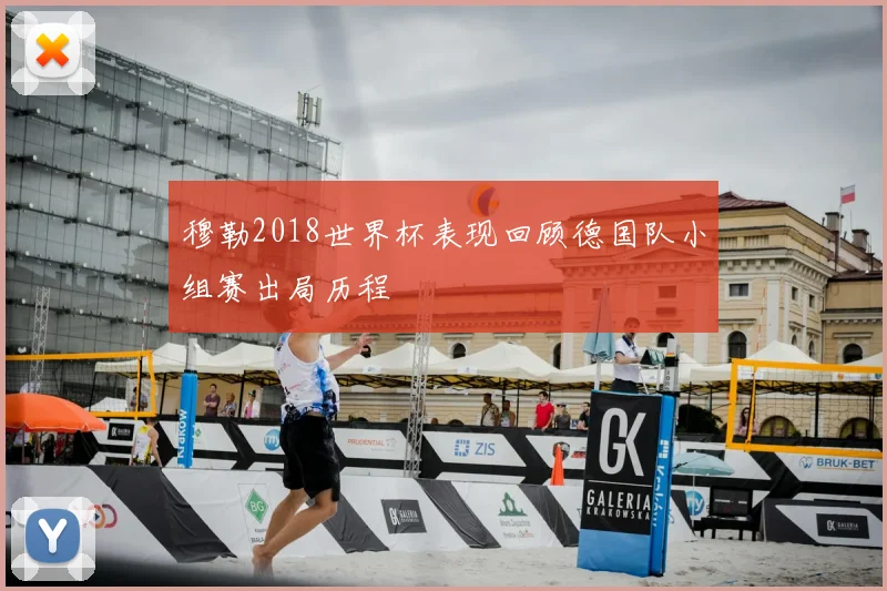 穆勒2018世界杯表现回顾德国队小组赛出局历程