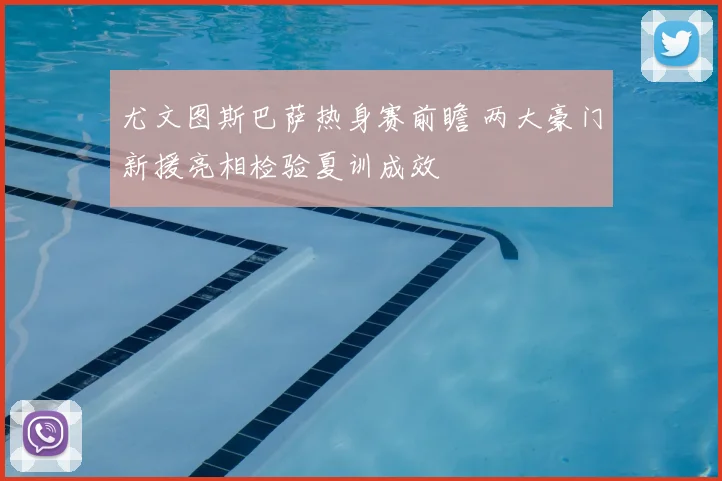 尤文图斯巴萨热身赛前瞻 两大豪门新援亮相检验夏训成效