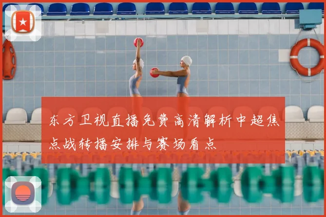 东方卫视直播免费高清解析中超焦点战转播安排与赛场看点