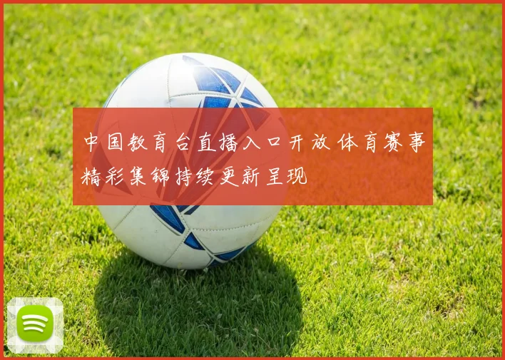 中国教育台直播入口开放 体育赛事精彩集锦持续更新呈现