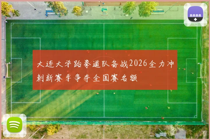 大连大学跆拳道队备战2026全力冲刺新赛季争夺全国赛名额