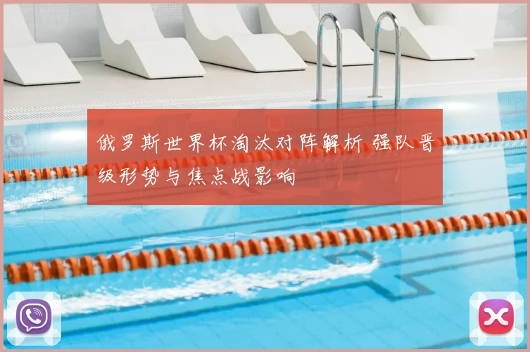 俄罗斯世界杯淘汰对阵解析 强队晋级形势与焦点战影响