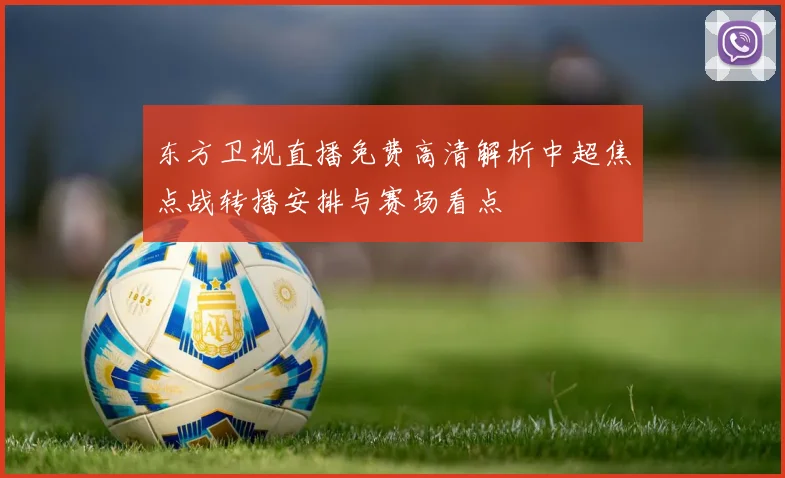 东方卫视直播免费高清解析中超焦点战转播安排与赛场看点