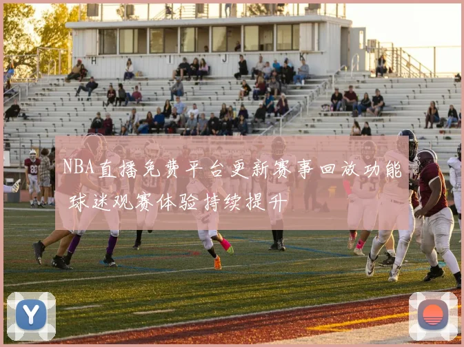 NBA直播免费平台更新赛事回放功能 球迷观赛体验持续提升