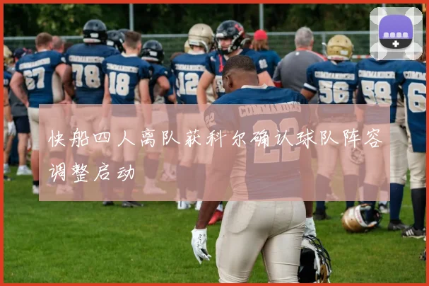 快船四人离队获科尔确认球队阵容调整启动