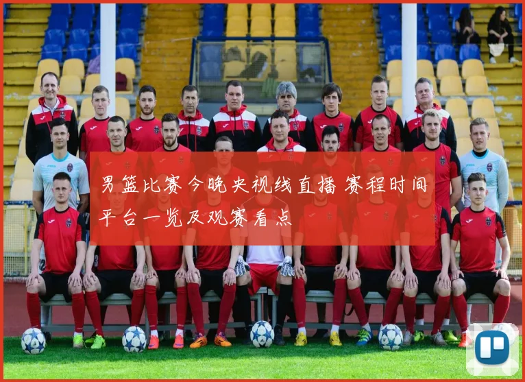 男篮比赛今晚央视线直播 赛程时间平台一览及观赛看点