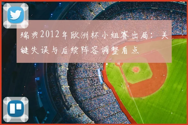 瑞典2012年欧洲杯小组赛出局：关键失误与后续阵容调整看点