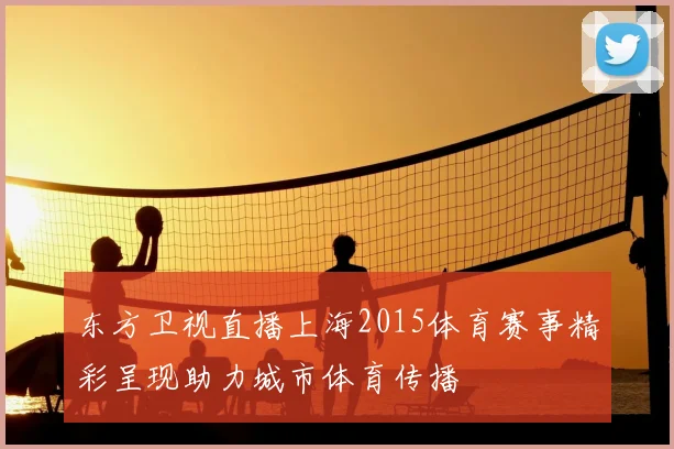 东方卫视直播上海2015体育赛事精彩呈现助力城市体育传播